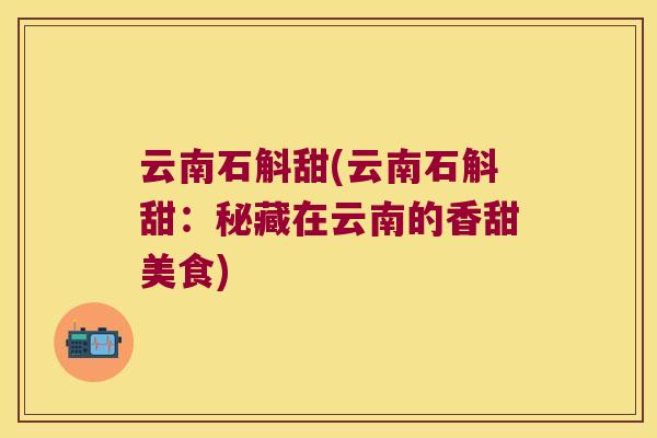 云南石斛甜(云南石斛甜：秘藏在云南的香甜美食)