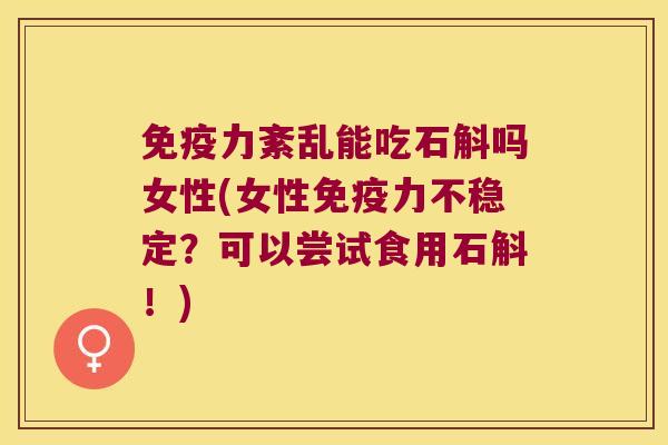 免疫力紊乱能吃石斛吗女性(女性免疫力不稳定？可以尝试食用石斛！)