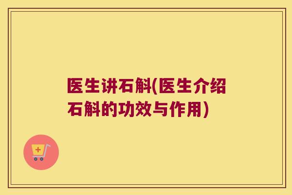 医生讲石斛(医生介绍石斛的功效与作用)