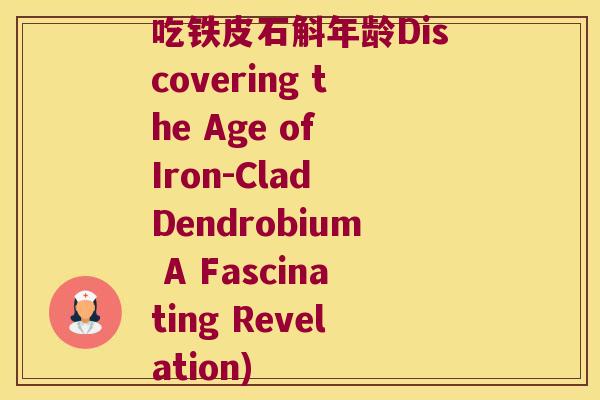 吃铁皮石斛年龄Discovering the Age of Iron-Clad Dendrobium A Fascinating Revelation)