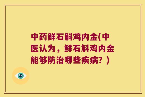 中药鲜石斛鸡内金(中医认为，鲜石斛鸡内金能够防治哪些疾病？)