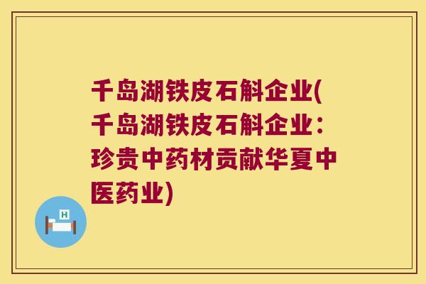 千岛湖铁皮石斛企业(千岛湖铁皮石斛企业：珍贵材贡献华夏中医药业)