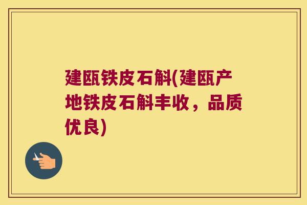 建瓯铁皮石斛(建瓯产地铁皮石斛丰收，品质优良)
