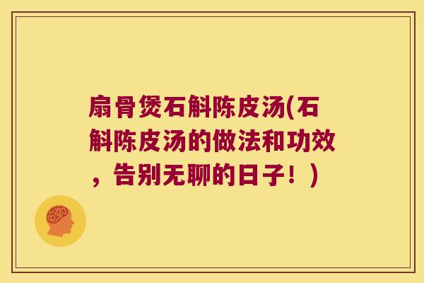 扇骨煲石斛陈皮汤(石斛陈皮汤的做法和功效，告别无聊的日子！)