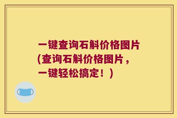 一键查询石斛价格图片(查询石斛价格图片，一键轻松搞定！)