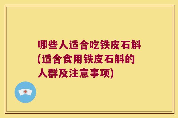 哪些人适合吃铁皮石斛(适合食用铁皮石斛的人群及注意事项)