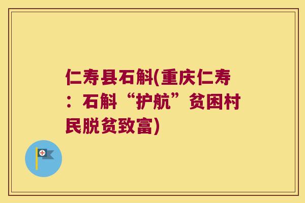 仁寿县石斛(重庆仁寿：石斛“护航”贫困村民脱贫致富)