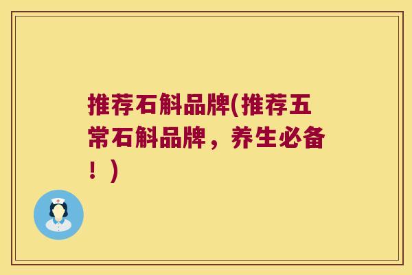 推荐石斛品牌(推荐五常石斛品牌,养生必备!) 推荐石斛品牌(推荐五常石斛品牌,养生必备!)