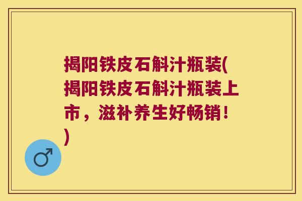 揭阳铁皮石斛汁瓶装(揭阳铁皮石斛汁瓶装上市，滋补养生好畅销！)