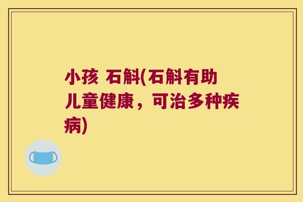 小孩 石斛(石斛有助儿童健康，可治多种疾病)