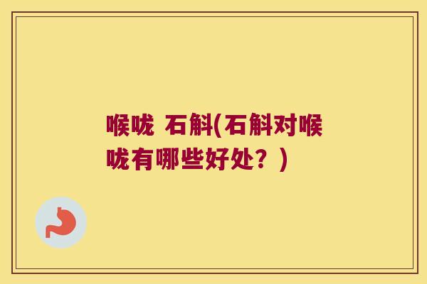 喉咙 石斛(石斛对喉咙有哪些好处？)