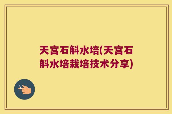 天宫石斛水培(天宫石斛水培栽培技术分享)