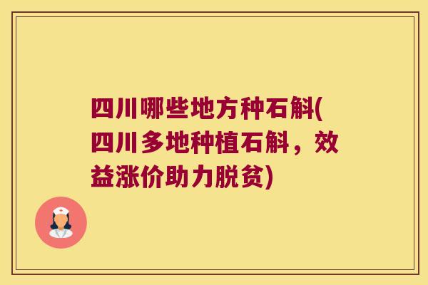四川哪些地方种石斛(四川多地种植石斛，效益涨价助力脱贫)
