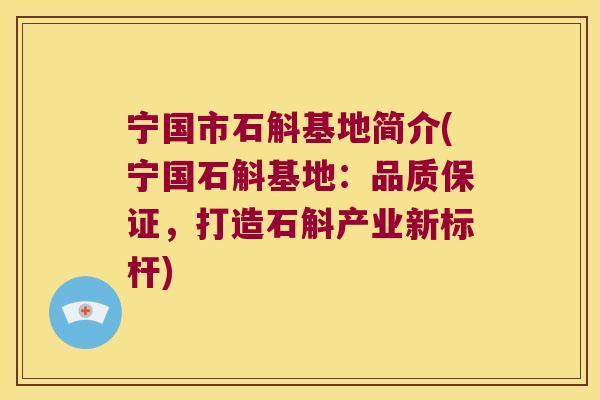 宁国市石斛基地简介(宁国石斛基地：品质保证，打造石斛产业新标杆)