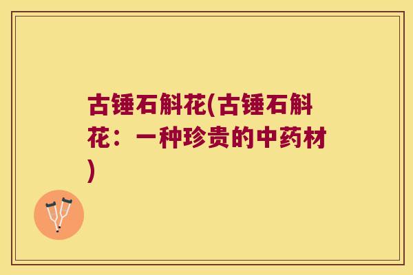 古锤石斛花(古锤石斛花：一种珍贵的材)
