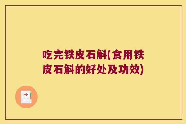 吃完铁皮石斛(食用铁皮石斛的好处及功效)