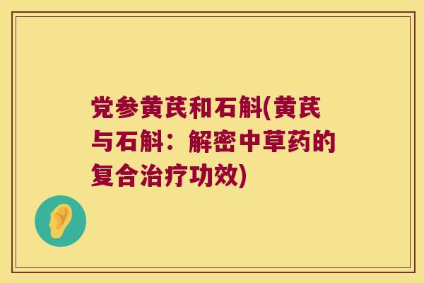 党参黄芪和石斛(黄芪与石斛：解密中草药的复合治疗功效)