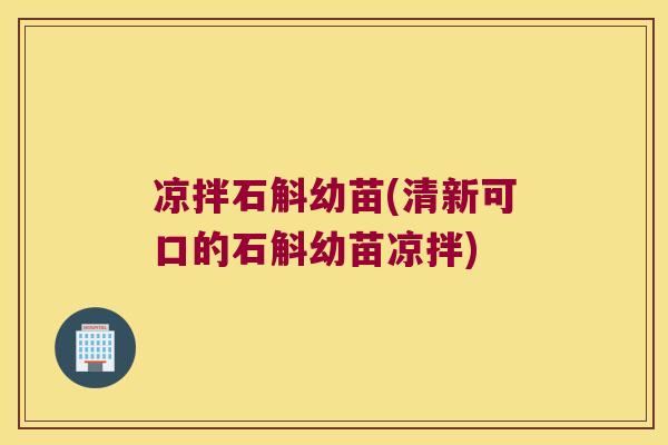 凉拌石斛幼苗(清新可口的石斛幼苗凉拌)