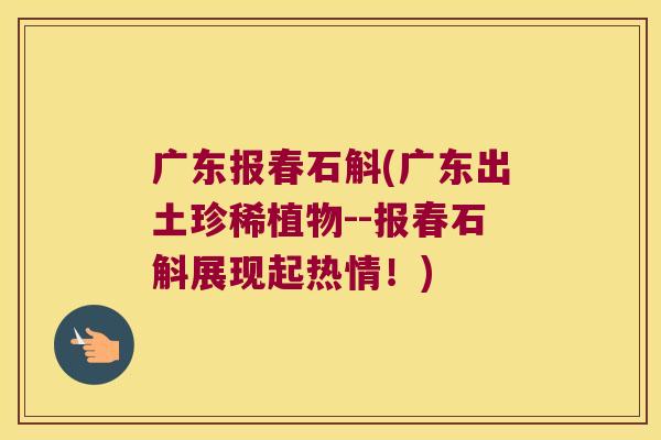 广东报春石斛(广东出土珍稀植物--报春石斛展现起热情！)