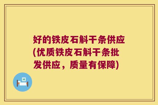 好的铁皮石斛干条供应(优质铁皮石斛干条批发供应，质量有保障)