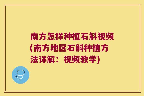 南方怎样种植石斛视频(南方地区石斛种植方法详解：视频教学)