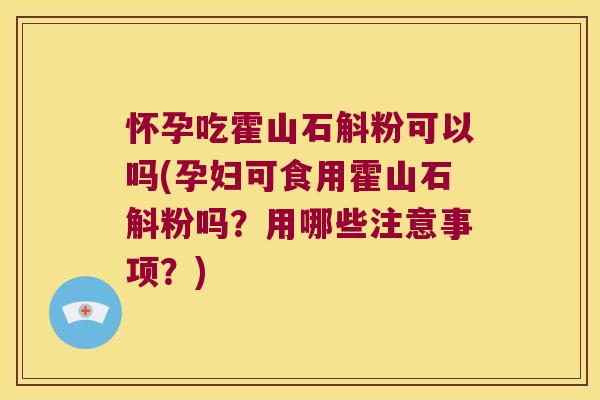 怀孕吃霍山石斛粉可以吗(孕妇可食用霍山石斛粉吗？用哪些注意事项？)