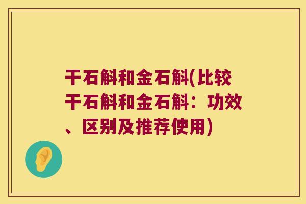 干石斛和金石斛(比较干石斛和金石斛：功效、区别及推荐使用)