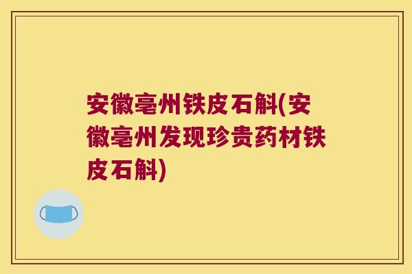 安徽亳州铁皮石斛(安徽亳州发现珍贵药材铁皮石斛)