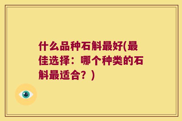 什么品种石斛好(佳选择：哪个种类的石斛适合？)