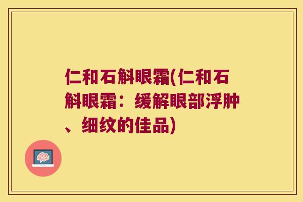仁和石斛眼霜(仁和石斛眼霜：缓解眼部浮肿、细纹的佳品)