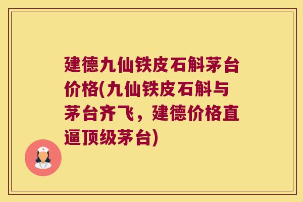 建德九仙铁皮石斛茅台价格(九仙铁皮石斛与茅台齐飞，建德价格直逼茅台)