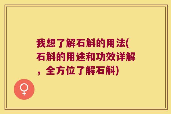 我想了解石斛的用法(石斛的用途和功效详解，全方位了解石斛)