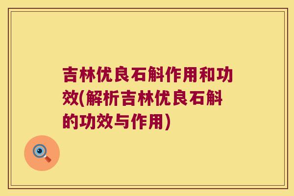 吉林优良石斛作用和功效(解析吉林优良石斛的功效与作用)