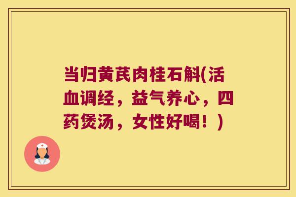 当归黄芪肉桂石斛(活调经，益气养心，四药煲汤，女性好喝！)