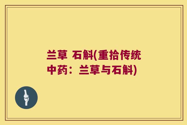 兰草 石斛(重拾传统：兰草与石斛)