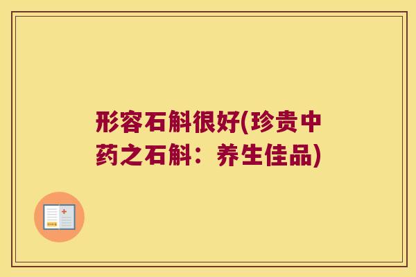 形容石斛很好(珍贵之石斛：养生佳品)