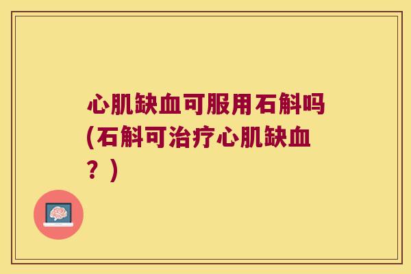 心肌缺血可服用石斛吗(石斛可治疗心肌缺血？)