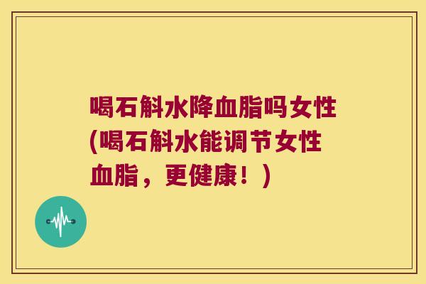 喝石斛水降吗女性(喝石斛水能调节女性，更健康！)