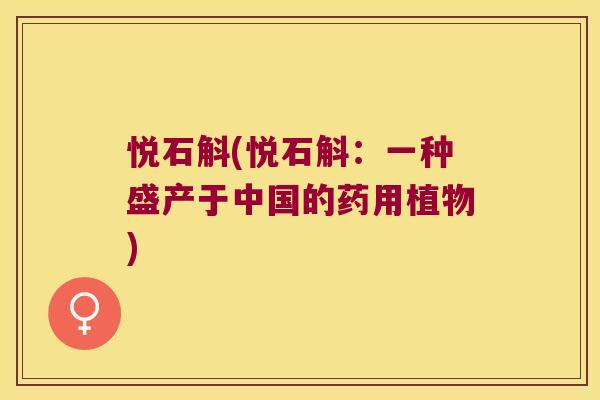 悦石斛(悦石斛：一种盛产于中国的药用植物)