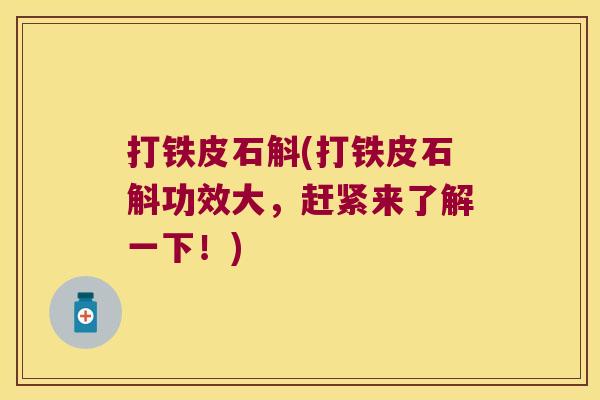 打铁皮石斛(打铁皮石斛功效大，赶紧来了解一下！)