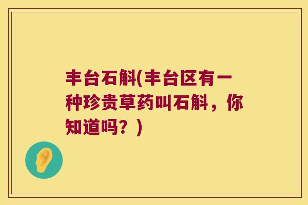 丰台石斛(丰台区有一种珍贵草药叫石斛，你知道吗？)