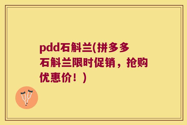 pdd石斛兰(拼多多石斛兰限时促销，抢购优惠价！)