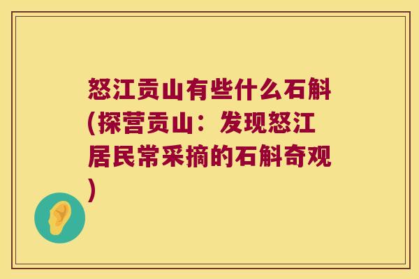 怒江贡山有些什么石斛(探营贡山：发现怒江居民常采摘的石斛奇观)