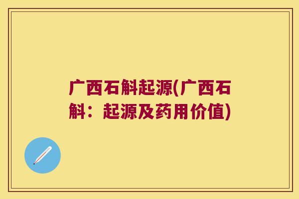 广西石斛起源(广西石斛：起源及药用价值)