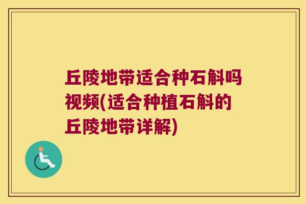 丘陵地带适合种石斛吗视频(适合种植石斛的丘陵地带详解)