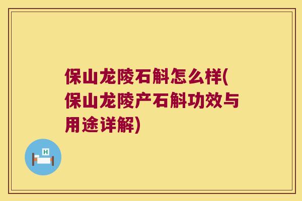 保山龙陵石斛怎么样(保山龙陵产石斛功效与用途详解)