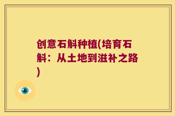 创意石斛种植(培育石斛：从土地到滋补之路)