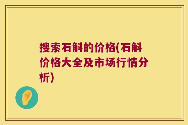 搜索石斛的价格(石斛价格大全及市场行情分析)