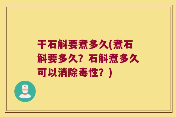 干石斛要煮多久(煮石斛要多久？石斛煮多久可以消除毒性？)