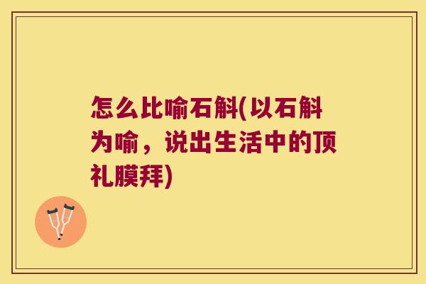 怎么比喻石斛(以石斛为喻，说出生活中的顶礼膜拜)